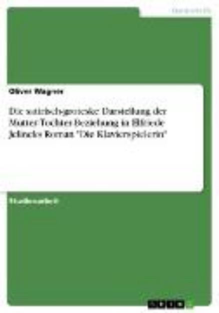 Bild von Die satirisch-groteske Darstellung der Mutter-Tochter-Beziehung in Elfriede Jelineks Roman "Die Klavierspielerin" (eBook)