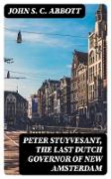 Bild von Peter Stuyvesant, the Last Dutch Governor of New Amsterdam (eBook)