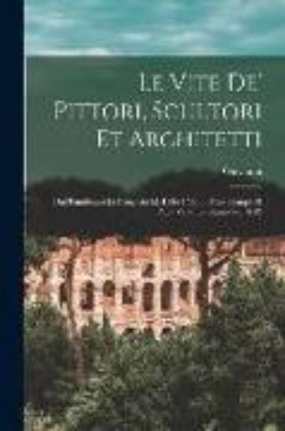 Bild von Le vite de' pittori, scultori et architetti: Dal pontificato di Gregorio XIII del 1572 in fino a'tempi di Papa Vrbano Ottauo nel 1642 von Giovanni Baglione