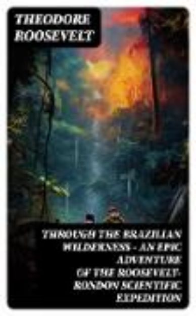 Bild zu Through the Brazilian Wilderness - An Epic Adventure of the Roosevelt-Rondon Scientific Expedition (eBook)