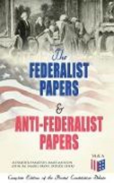 Bild von The Federalist Papers & Anti-Federalist Papers: Complete Edition of the Pivotal Constitution Debate (eBook)