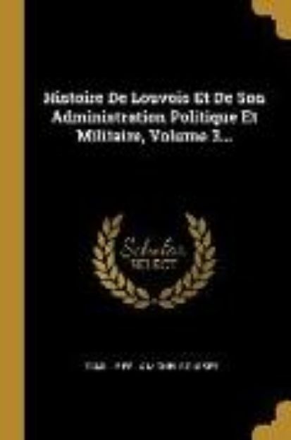 Bild von Histoire De Louvois Et De Son Administration Politique Et Militaire, Volume 3 von Camille Félix Michel Rousset (Hrsg.)