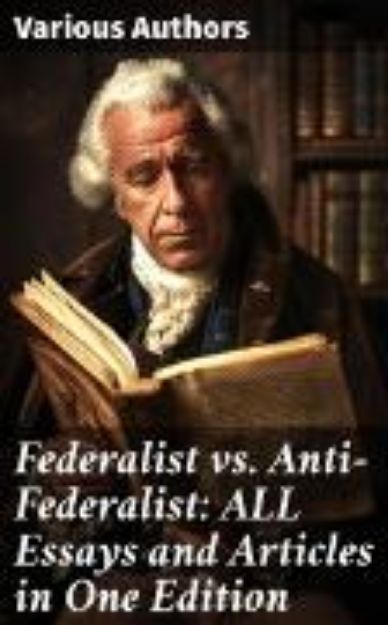 Bild von Federalist vs. Anti-Federalist: ALL Essays and Articles in One Edition (eBook)