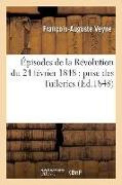 Bild von Épisodes de la Révolution Du 24 Février 1848: Prise Des Tuileries, Invasion de la Chambre: Des Députés, Installation Du Gouvernement Provisoire À l'Hô von François-Auguste Veyne