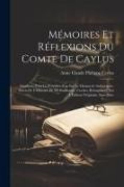 Bild von Mémoires Et Réflexions Du Comte De Caylus: Imprimés Pour La Première Fois Sur Le Manuscrit Autographe, Suivis De L'Histoire De M. Guillaume, Cocher, R von Anne Claude Philippe Caylus