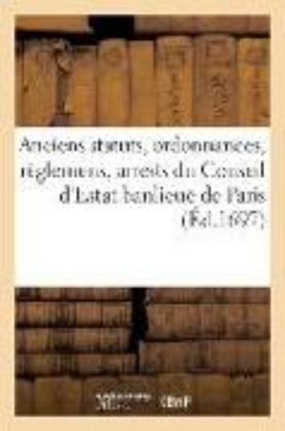 Bild von Anciens Statuts, Ordonnances, Règlemens, Arrests Du Conseil d'Estat Faux-Bourgs Et Banlieuë de Paris: Lettres Et Arrests de la Cour de Parlement, Enre von France