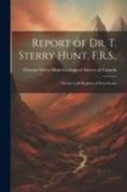 Bild von Report of Dr. T. Sterry Hunt, F.R.S.,: On the Gold Regions of Nova Scotia von Thomas Sterry Hunt Survey of Canada